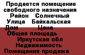 Продается помещение свободного назначения › Район ­ Солнечный › Улица ­ Байкальская › Дом ­ 293 › Цена ­ 78 000 › Общая площадь ­ 367 - Иркутская обл. Недвижимость » Помещения продажа   . Иркутская обл.